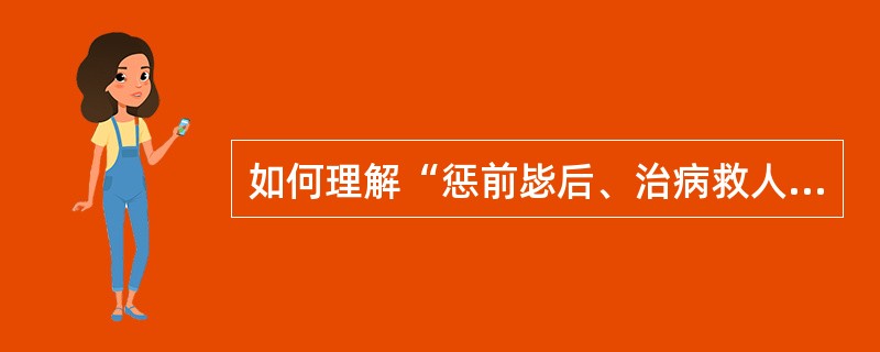 如何理解“惩前毖后、治病救人”原则？