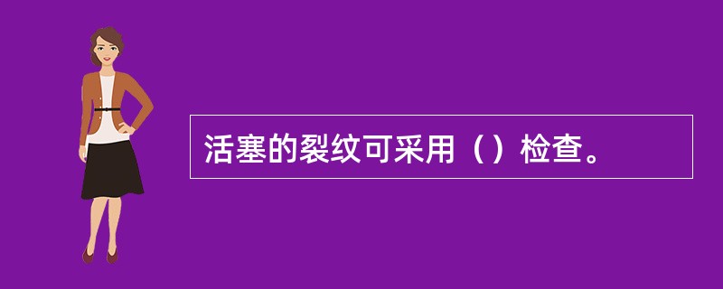 活塞的裂纹可采用（）检查。