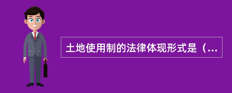 土地使用制的法律体现形式是（）。