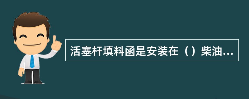 活塞杆填料函是安装在（）柴油机的气缸体底板中心孔内的密封装置。