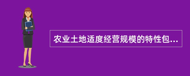 农业土地适度经营规模的特性包括（）。