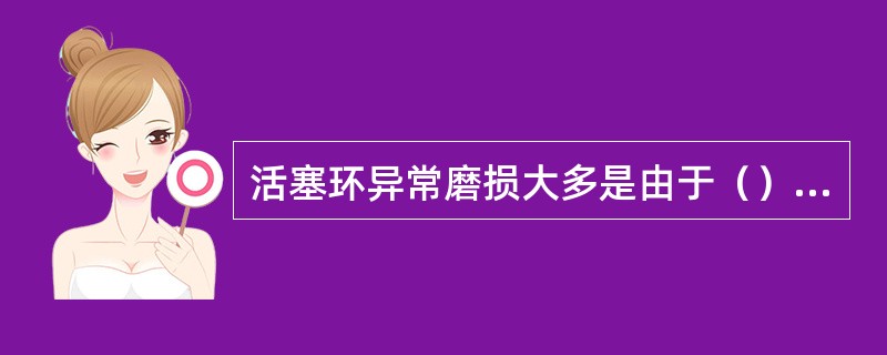 活塞环异常磨损大多是由于（）造成的。