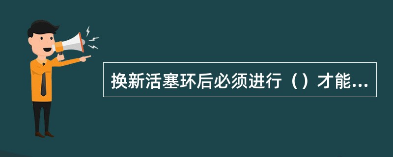 换新活塞环后必须进行（）才能投入使用工况。