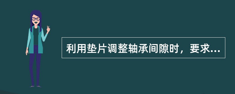 利用垫片调整轴承间隙时，要求两侧的垫片厚度（）。