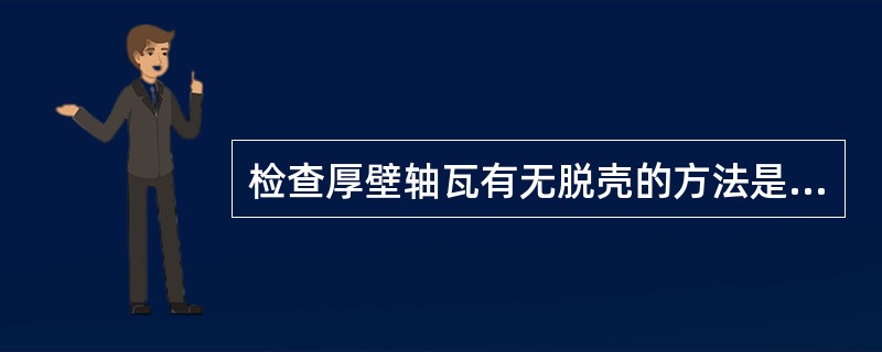 检查厚壁轴瓦有无脱壳的方法是（）。