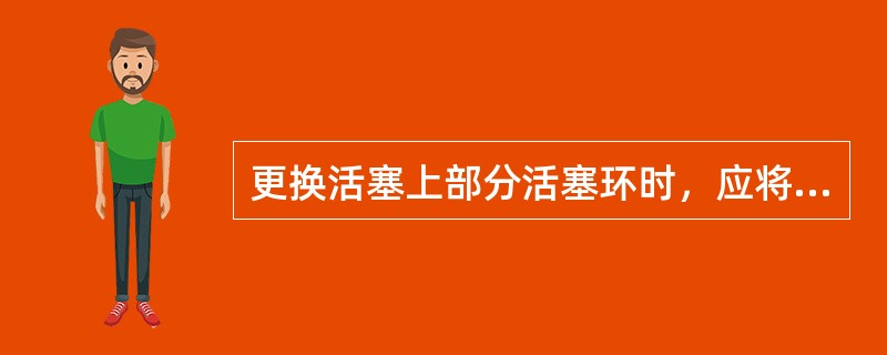 更换活塞上部分活塞环时，应将新环装入第（）。