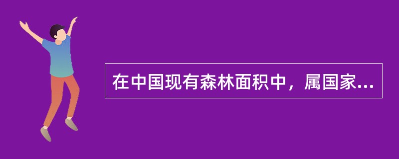 在中国现有森林面积中，属国家所有的占（）