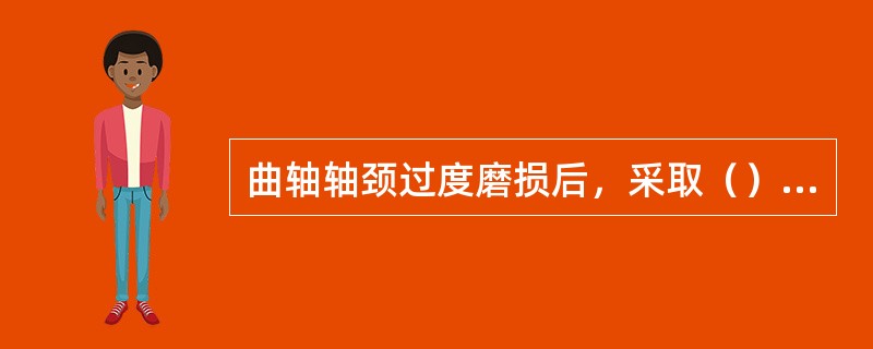 曲轴轴颈过度磨损后，采取（）工艺修复效果最好。