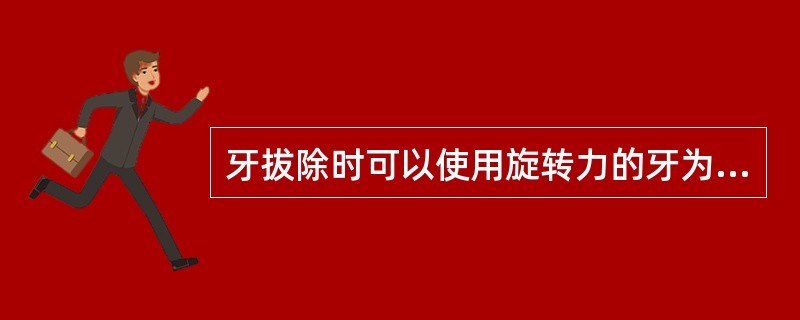 牙拔除时可以使用旋转力的牙为（）