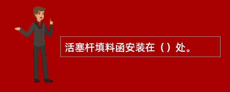 活塞杆填料函安装在（）处。
