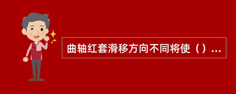 曲轴红套滑移方向不同将使（）增大或减小。