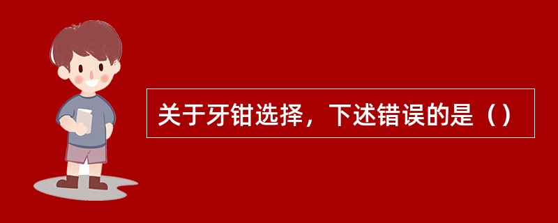 关于牙钳选择，下述错误的是（）