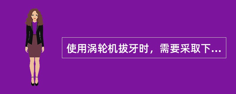 使用涡轮机拔牙时，需要采取下列哪项措施（）