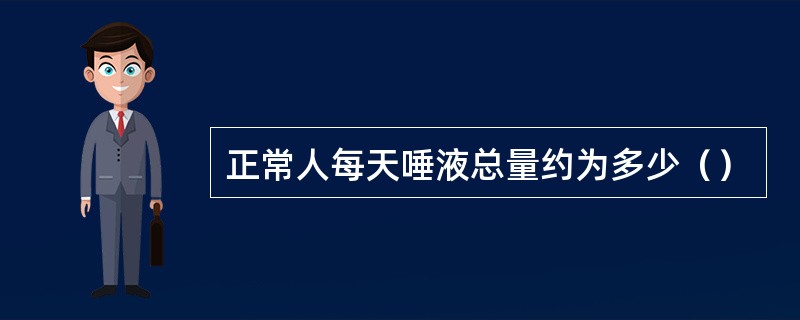 正常人每天唾液总量约为多少（）