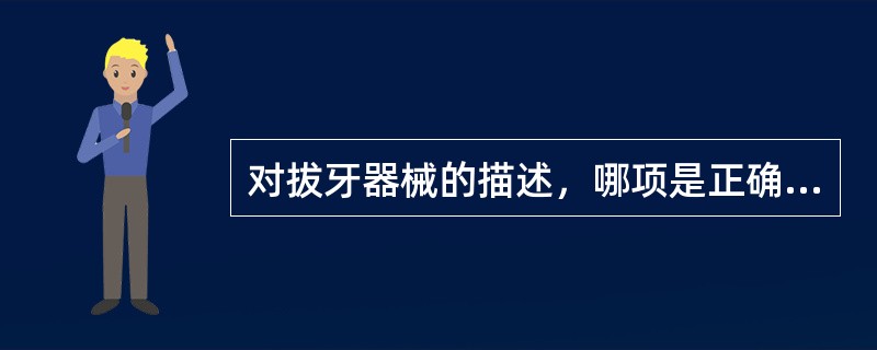 对拔牙器械的描述，哪项是正确的（）