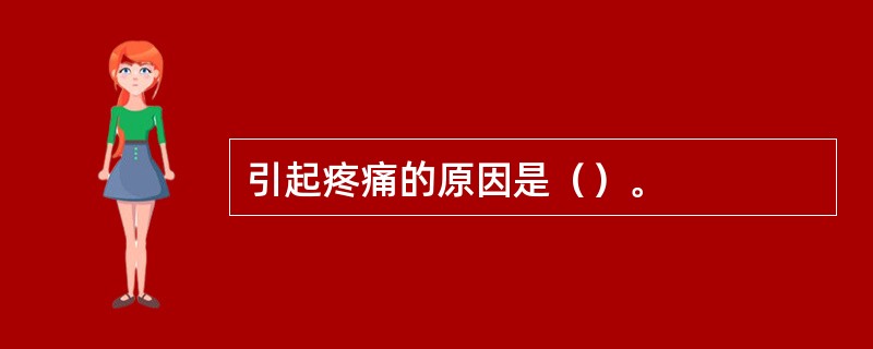 引起疼痛的原因是（）。