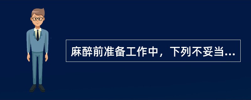 麻醉前准备工作中，下列不妥当的是()