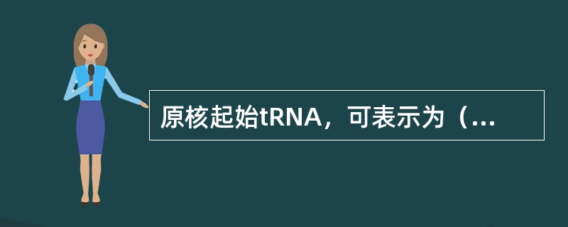 原核起始tRNA，可表示为（），而起始氨酰tRNA表示为（）；真核生物起始tRN