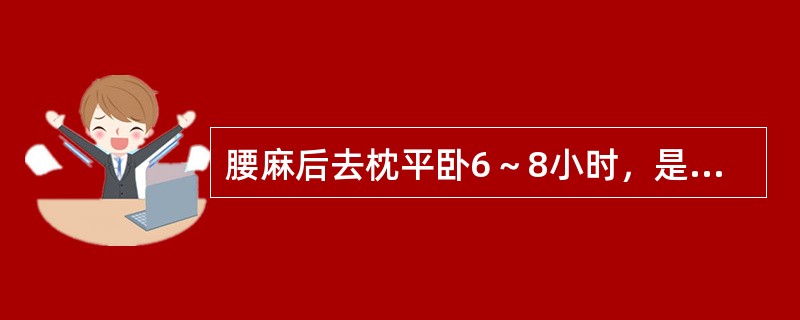 腰麻后去枕平卧6～8小时，是防止术后头痛。