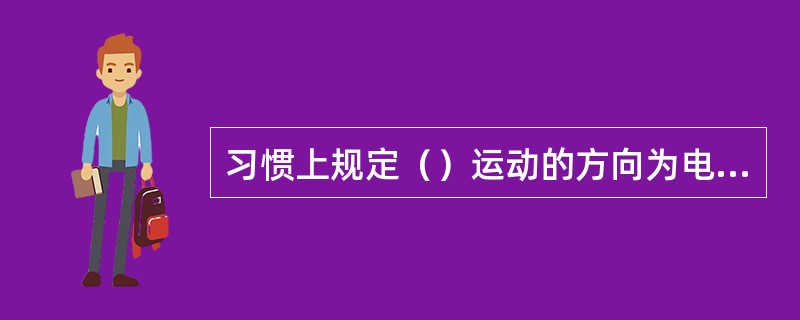 习惯上规定（）运动的方向为电流的方向。