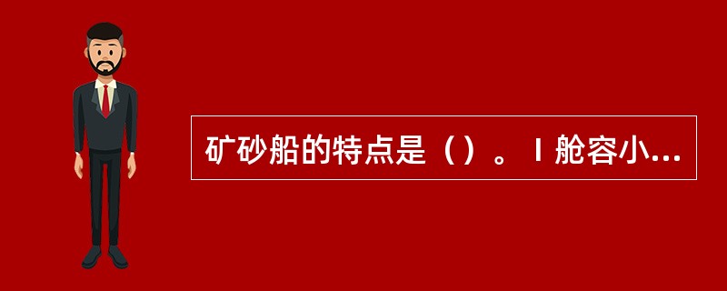 矿砂船的特点是（）。Ⅰ舱容小；Ⅱ双层底较高；Ⅲ一般采用高强度结构钢