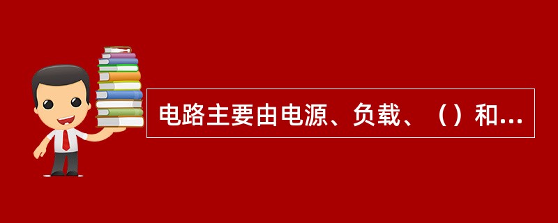 电路主要由电源、负载、（）和开关等四个部分组成。