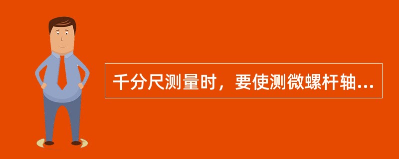 千分尺测量时，要使测微螺杆轴线与被测尺寸方向（），不要倾斜。