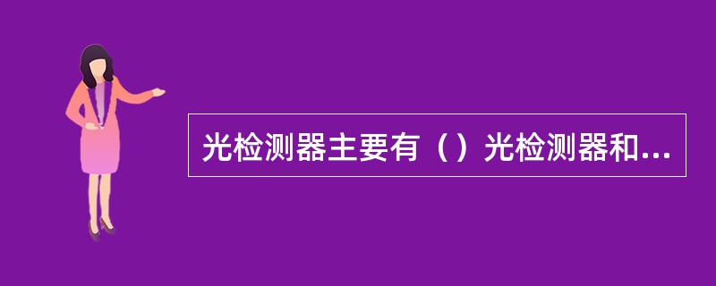 光检测器主要有（）光检测器和（）光检测器两种。