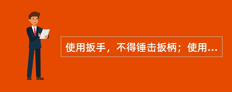 使用扳手，不得锤击扳柄；使用标准扳手，不得加长扳柄。（）