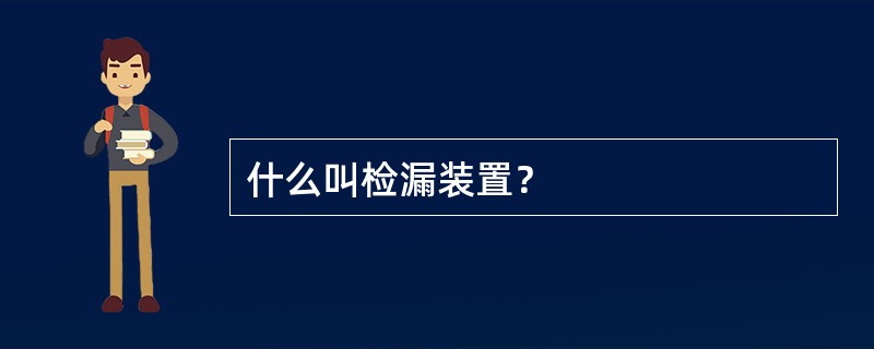 什么叫检漏装置？