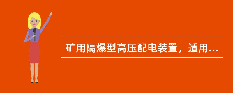 矿用隔爆型高压配电装置，适用于所有采区变电所或有瓦斯喷出的（）变电所。