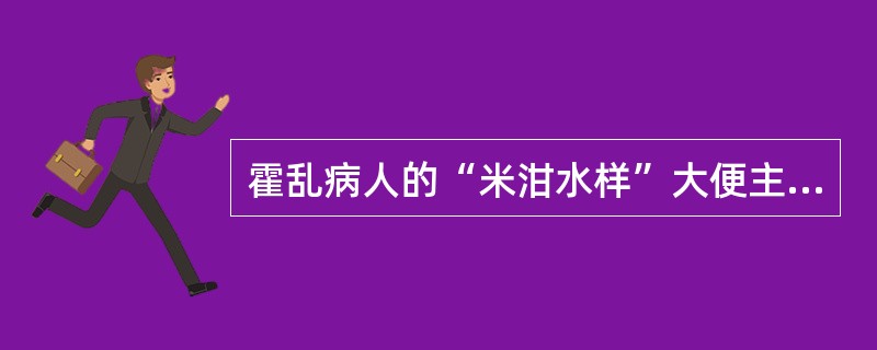霍乱病人的“米泔水样”大便主要由于（）