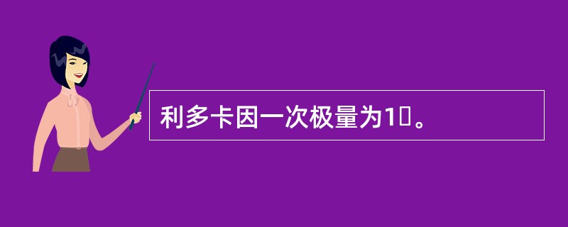 利多卡因一次极量为1ɡ。