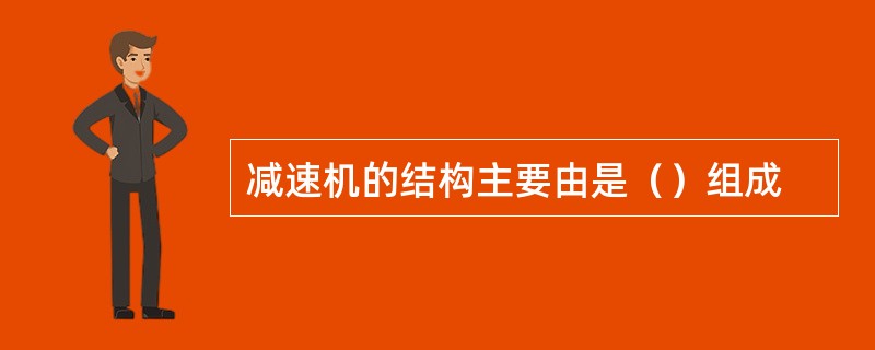 减速机的结构主要由是（）组成