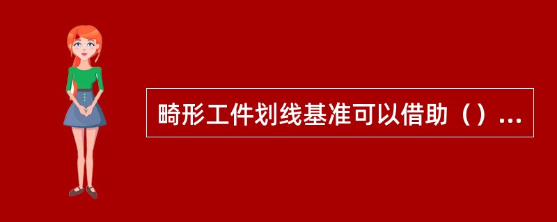 畸形工件划线基准可以借助（）作为参考基准。