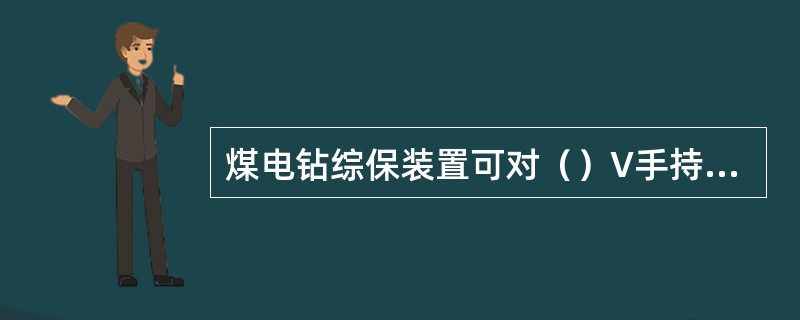 煤电钻综保装置可对（）V手持式煤电钻进行供电控制和保护。