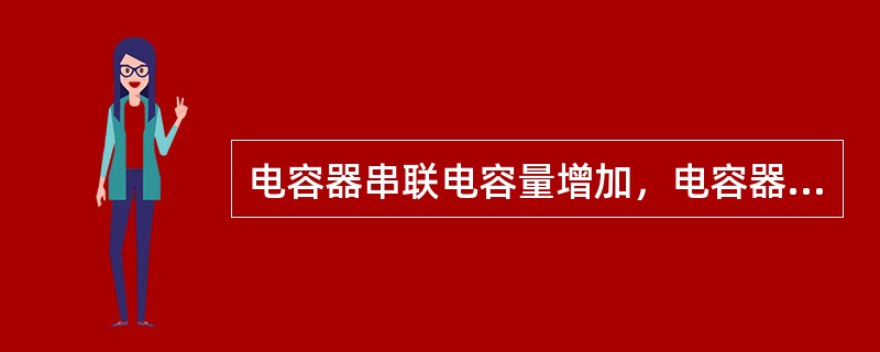 电容器串联电容量增加，电容器并联电容量减小（）