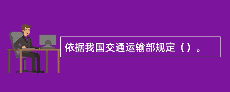 依据我国交通运输部规定（）。