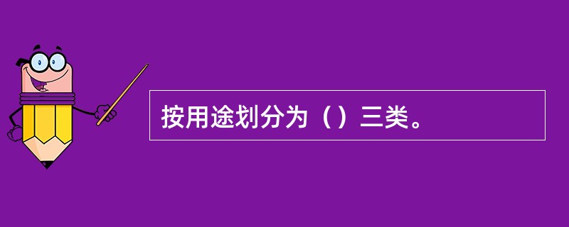 按用途划分为（）三类。