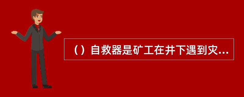 （）自救器是矿工在井下遇到灾害事故时，进行自救的一种重要装备。