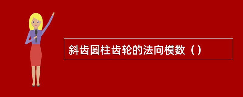 斜齿圆柱齿轮的法向模数（）