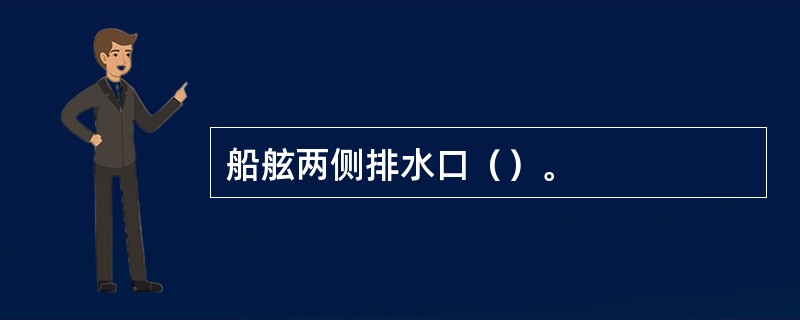 船舷两侧排水口（）。