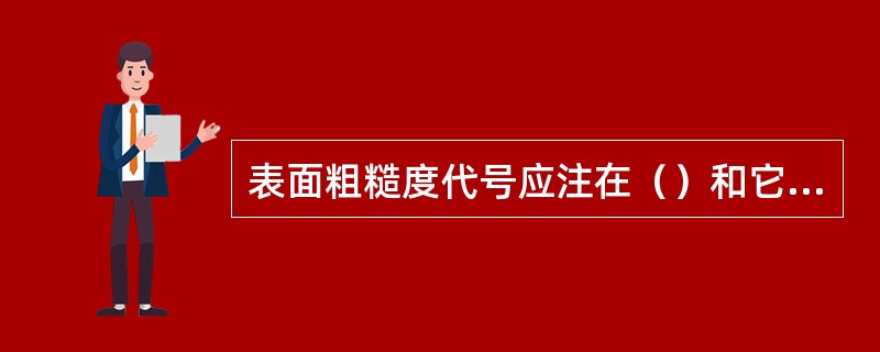 表面粗糙度代号应注在（）和它们的延长线上。符号的尖端必须从材料外指向加工表面。