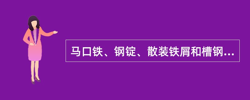 马口铁、钢锭、散装铁屑和槽钢分属于（）类钢材类货物。①板材类②型钢类③铸锭类④其