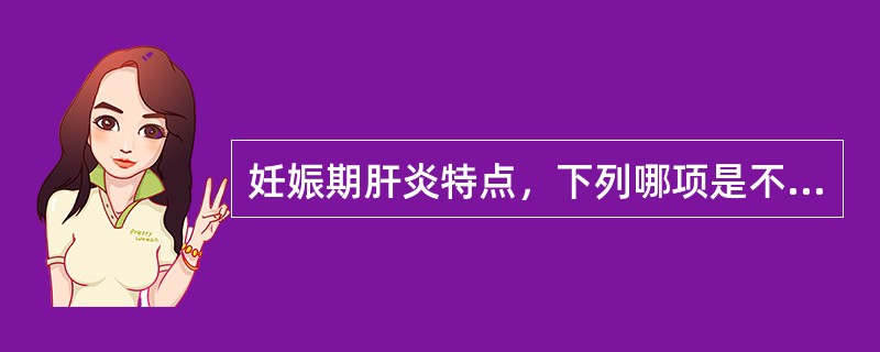 妊娠期肝炎特点，下列哪项是不正确的（）