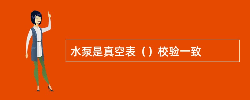 水泵是真空表（）校验一致