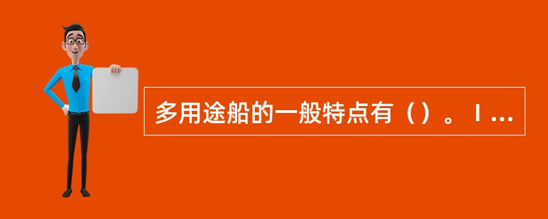 多用途船的一般特点有（）。Ⅰ货舱一般均经特别设计，能满足载运多种货物的需求；Ⅱ货