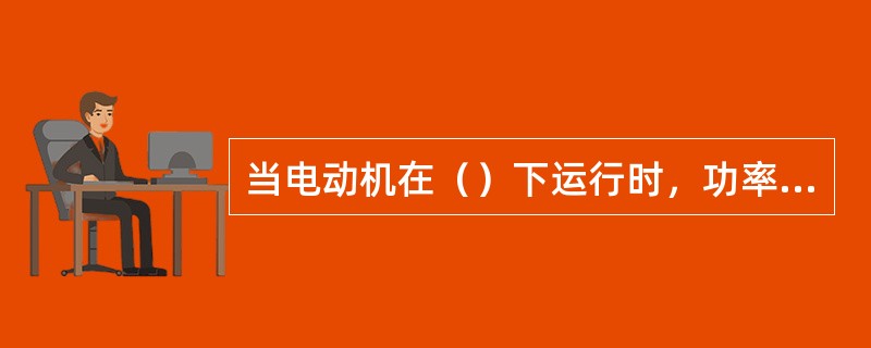 当电动机在（）下运行时，功率因数达到最大值。