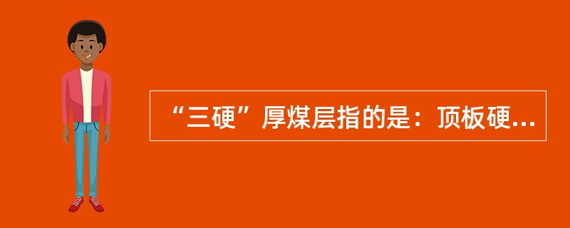 “三硬”厚煤层指的是：顶板硬、底板硬、煤质硬度f≈（）。
