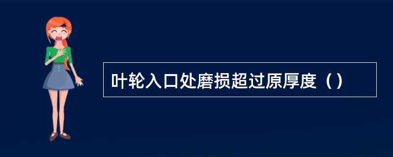 叶轮入口处磨损超过原厚度（）